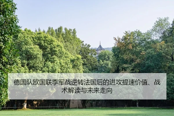 德国队欧国联季军战逆转法国后的进攻提速价值、战术解读与未来走向