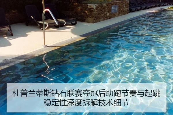 杜普兰蒂斯钻石联赛夺冠后助跑节奏与起跳稳定性深度拆解技术细节